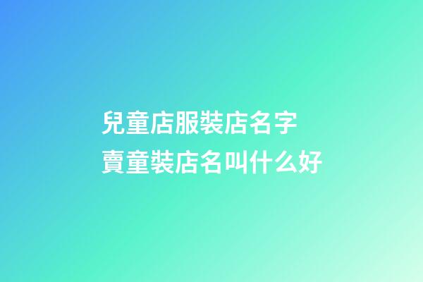 兒童店服裝店名字 賣童裝店名叫什么好-第1張-店鋪起名-玄機(jī)派